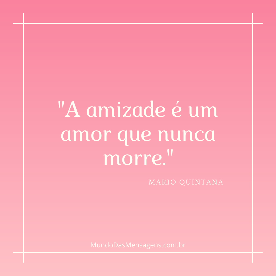 “A amizade é um amor que nunca morre.” – Mundo das Mensagens